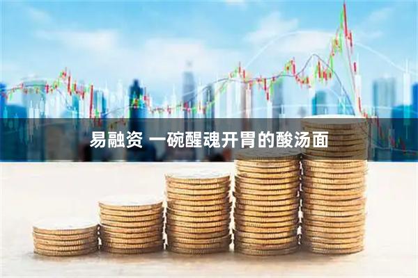 易融资 一碗醒魂开胃的酸汤面