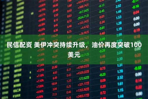 民信配资 美伊冲突持续升级，油价再度突破100美元