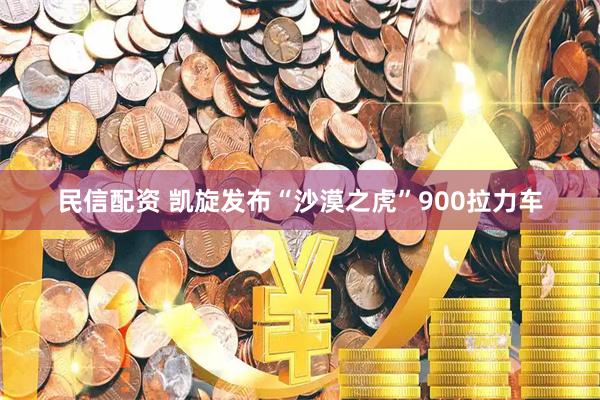 民信配资 凯旋发布“沙漠之虎”900拉力车