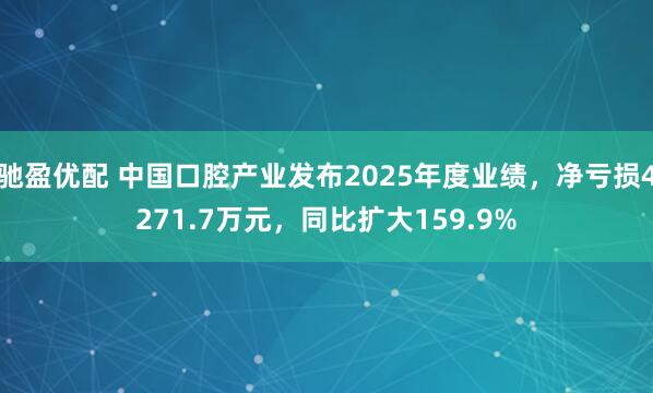 驰盈优配 中国口腔产业发布2025年度业绩，净亏损4271.7万元，同比扩大159.9%