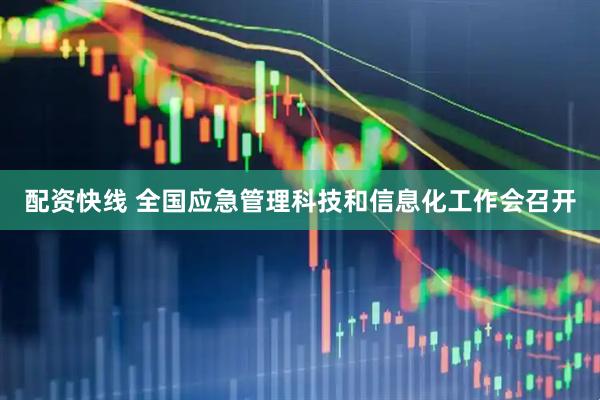 配资快线 全国应急管理科技和信息化工作会召开