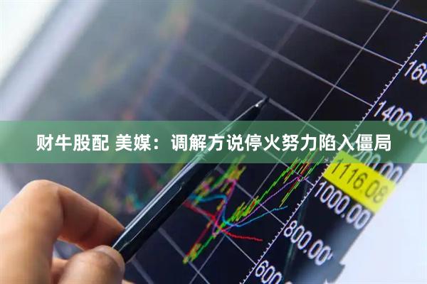 财牛股配 美媒：调解方说停火努力陷入僵局