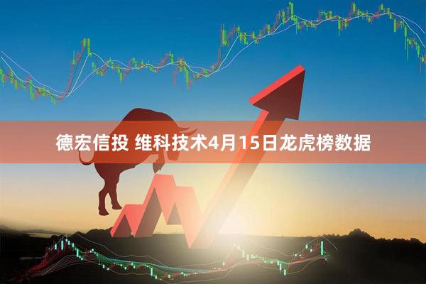 德宏信投 维科技术4月15日龙虎榜数据