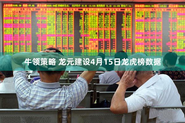 牛领策略 龙元建设4月15日龙虎榜数据