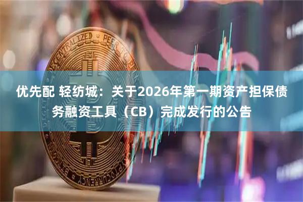 优先配 轻纺城：关于2026年第一期资产担保债务融资工具（CB）完成发行的公告
