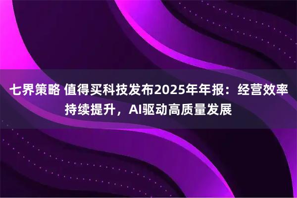 七界策略 值得买科技发布2025年年报：经营效率持续提升，AI驱动高质量发展