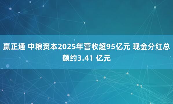 赢正通 中粮资本2025年营收超95亿元 现金分红总额约3.41 亿元