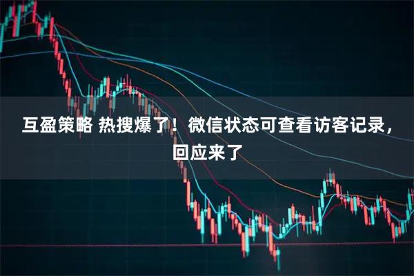 互盈策略 热搜爆了!微信状态可查看访客记录,回应来了