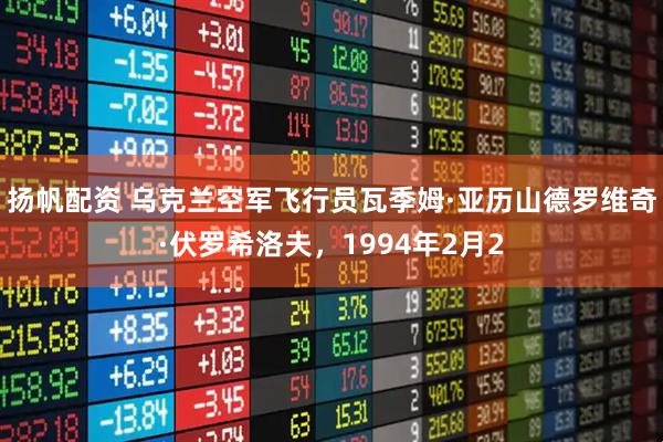扬帆配资 乌克兰空军飞行员瓦季姆·亚历山德罗维奇·伏罗希洛夫，1994年2月2