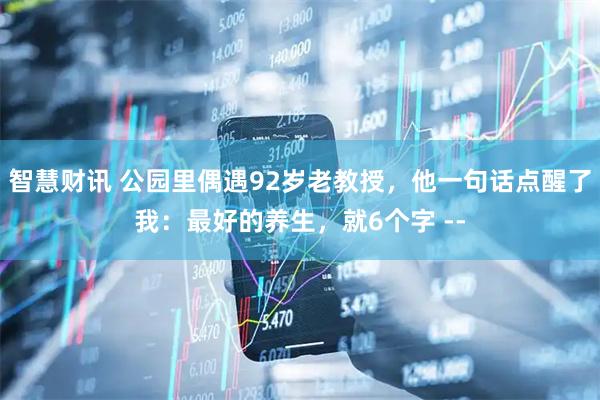 智慧财讯 公园里偶遇92岁老教授，他一句话点醒了我：最好的养生，就6个字 --