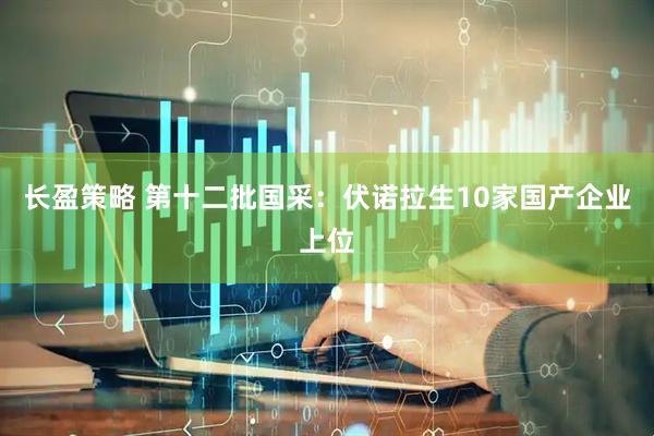 长盈策略 第十二批国采：伏诺拉生10家国产企业上位